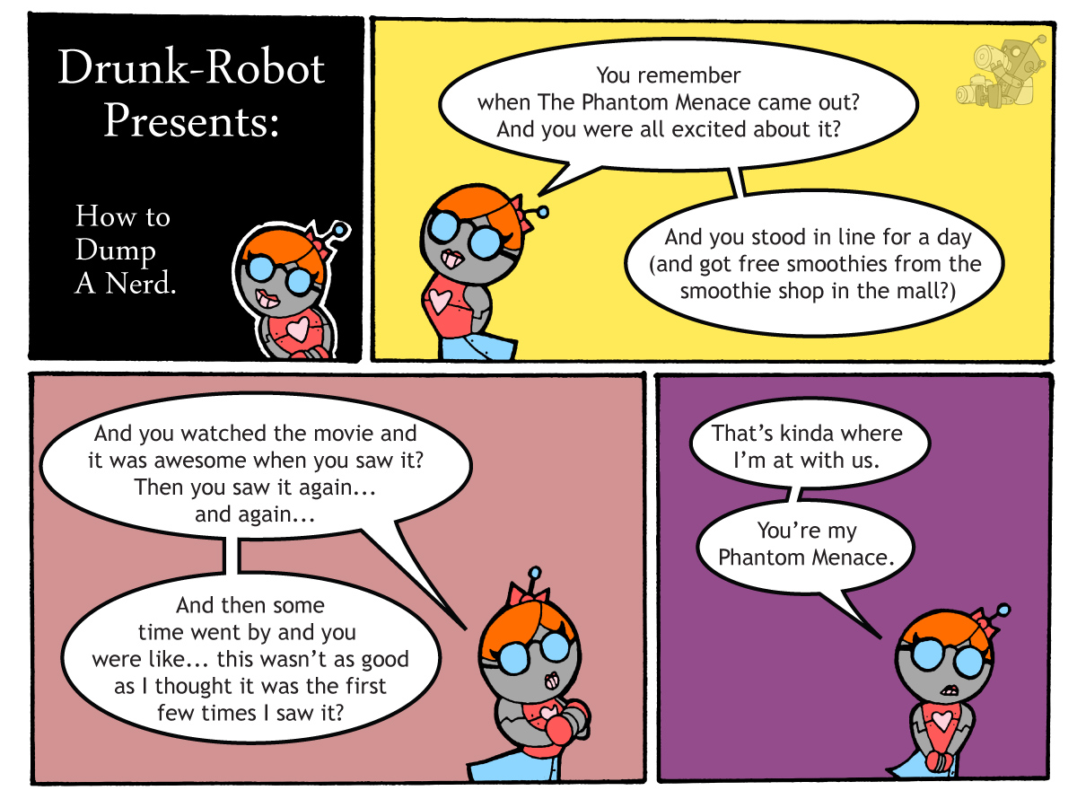 Four-panel comic titled How to Dump a Nerd. A girl robot gently walks her boyfriend through the emotional arc of The Phantom Menace: the hype, the day-long line, the repeat viewings, and the slow realization that it was never actually that good. Then the breakup line lands: that is kinda where I am at with us, you are my Phantom Menace.